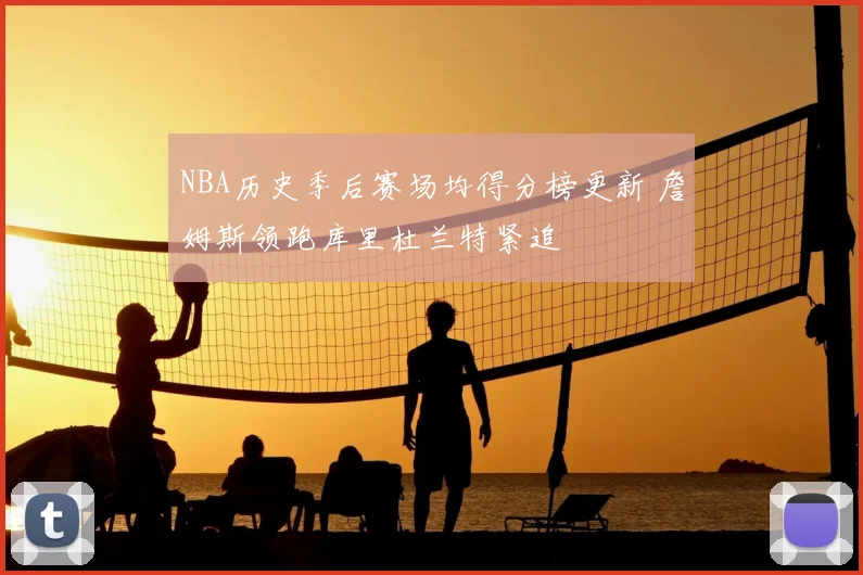 NBA历史季后赛场均得分榜更新 詹姆斯领跑库里杜兰特紧追