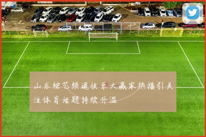 山东综艺频道快乐大赢家热播引关注体育话题持续升温