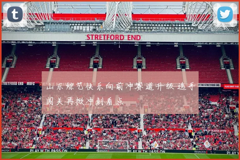 山东综艺快乐向前冲赛道升级 选手闯关再掀冲刺看点