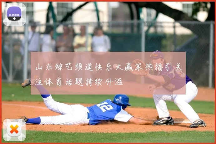山东综艺频道快乐大赢家热播引关注体育话题持续升温